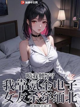 噶我腰子？我靠氪金电子女友杀穿缅北噶我腰子？我靠氪金电子女友杀穿缅北