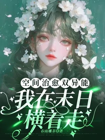 空间治愈双异能，我在末日横着走空间治愈双异能，我在末日横着走
