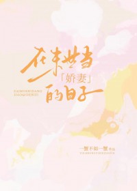 在末世当娇妻的日子在末世当娇妻的日子